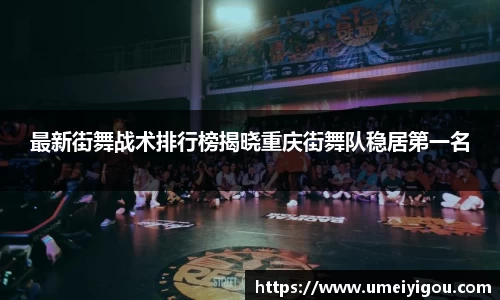 最新街舞战术排行榜揭晓重庆街舞队稳居第一名