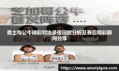 勇士与公牛精彩对决录像回放分析及赛后精彩瞬间分享