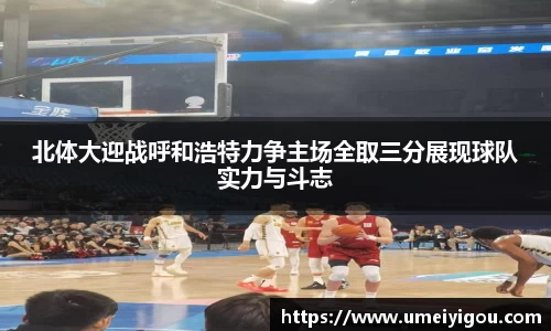 北体大迎战呼和浩特力争主场全取三分展现球队实力与斗志