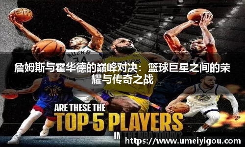 詹姆斯与霍华德的巅峰对决：篮球巨星之间的荣耀与传奇之战