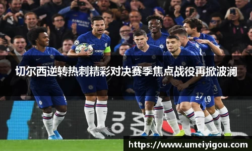 切尔西逆转热刺精彩对决赛季焦点战役再掀波澜